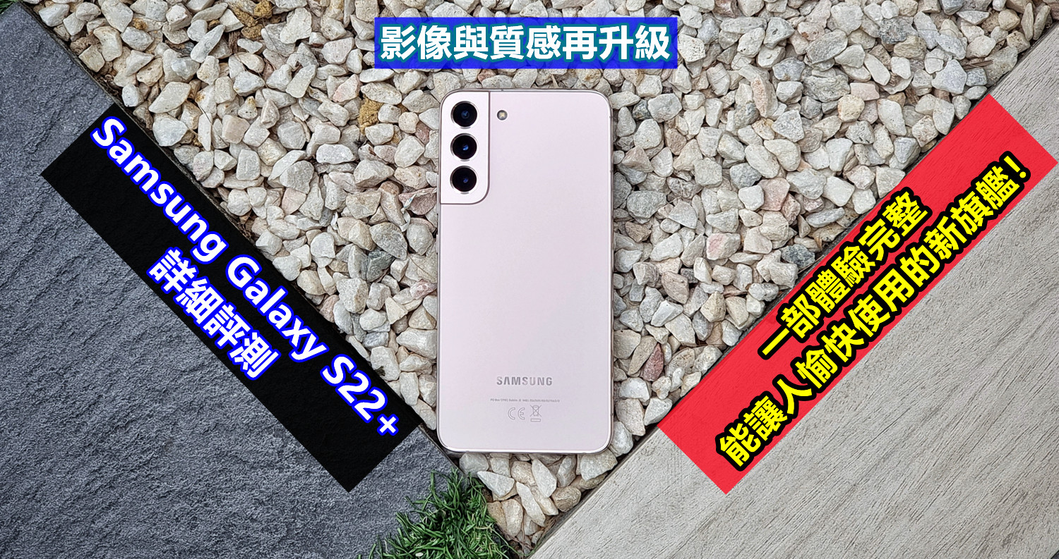 Samsung Galaxy S22+ 詳細評測：影像與質感再升級；一部體驗完整，能讓人愉快使用的新旗艦！