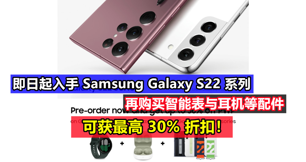 优惠至4月30日：即日起入手 Samsung Galaxy S22 系列，再购买智能表与耳机等配件可获最高 30% 折扣！