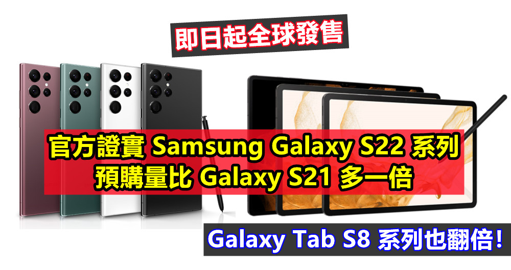 即日起全球發售：官方證實 Samsung Galaxy S22 系列預購量比 S21 多一倍；Galaxy Tab S8 系列也翻倍！