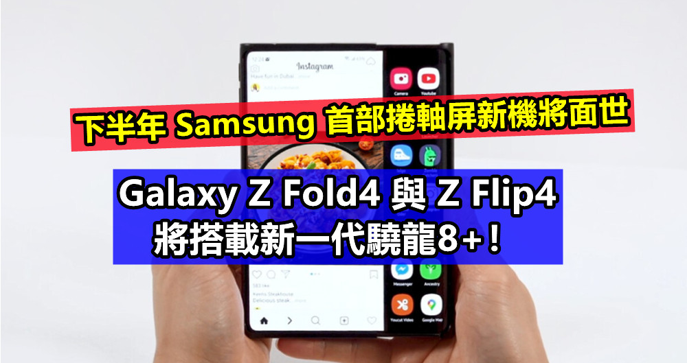 最新傳聞：下半年 Samsung 首部捲軸屏新機將面世；Galaxy Z Fold4 與 Z Flip4 將搭載新一代驍龍8+！