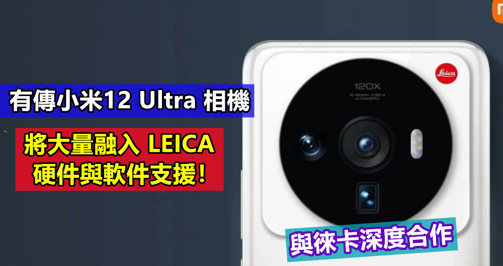 與徠卡深度合作：有傳小米12 Ultra 相機將大量融入 LEICA 硬件與軟件支援！