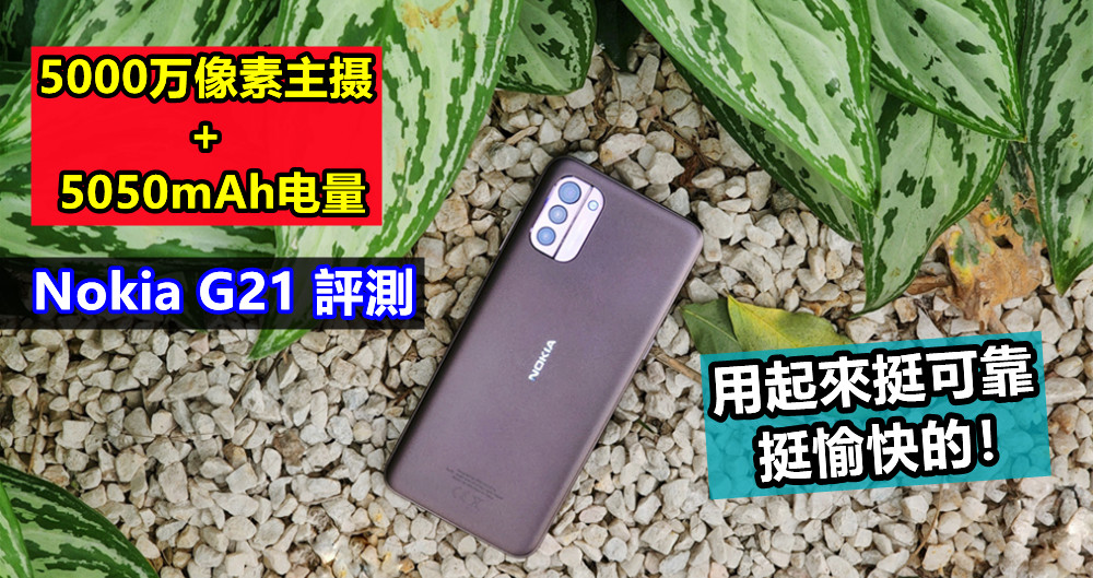 Nokia G21 評測：5000万像素主摄 + 5050mAh电量；用起來挺可靠，挺愉快的！
