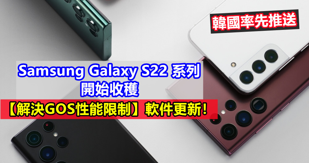 韓國率先推送：Samsung Galaxy S22 系列開始收穫【解決GOS性能限制】軟件更新！