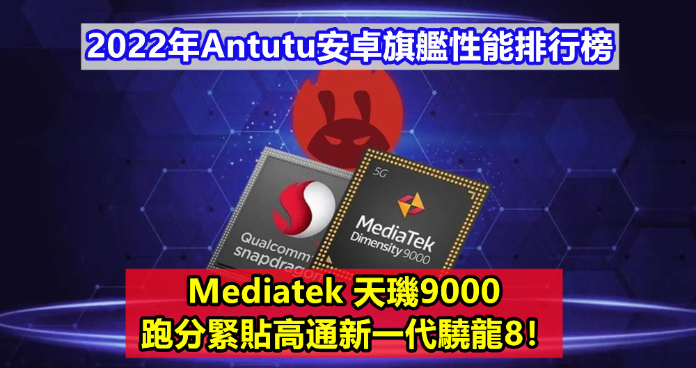 2022年Antutu安卓旗艦性能排行榜：Mediatek 天璣9000 跑分緊貼高通新一代驍龍8！