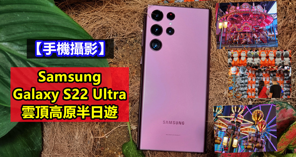 【手機攝影】雲頂高原半日遊：一起來感受 Samsung Galaxy S22 Ultra 變焦鏡頭的魅力！