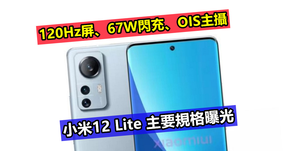 120Hz屏、67W閃充、OIS主攝：小米12 Lite 主要規格曝光，發佈在即！