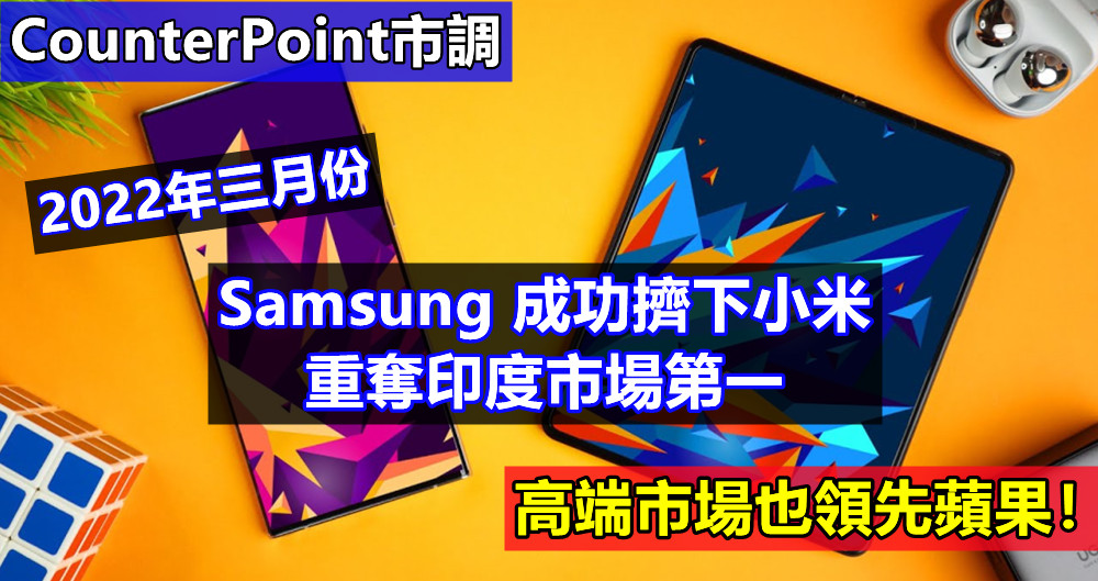CounterPoint市調：2022年三月份 Samsung 成功擠下小米重奪印度市場第一；高端市場也領先蘋果！