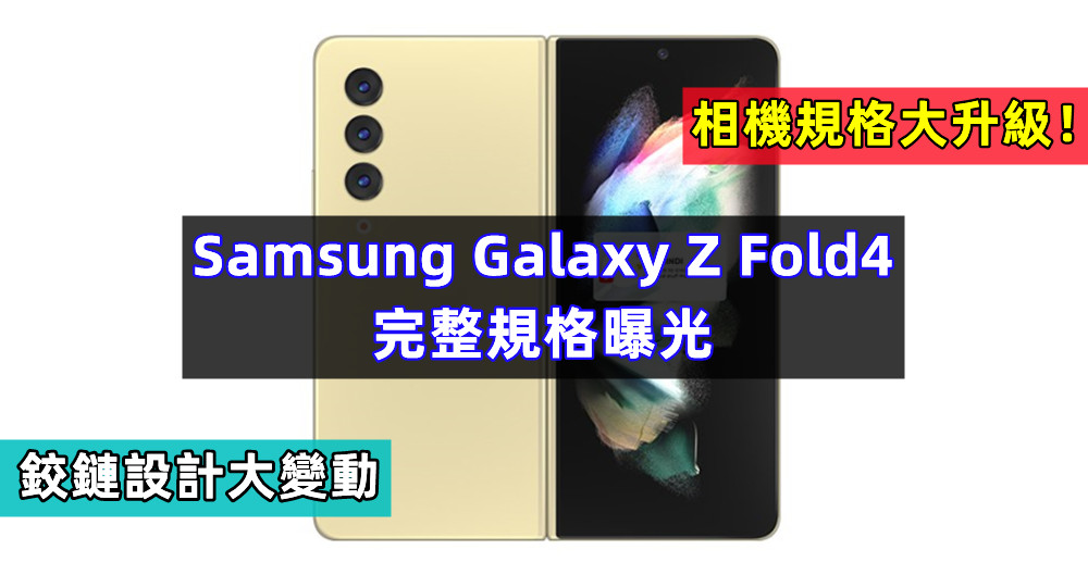鉸鏈設計大變動：Samsung Galaxy Z Fold4 完整規格曝光；相機規格大升級！