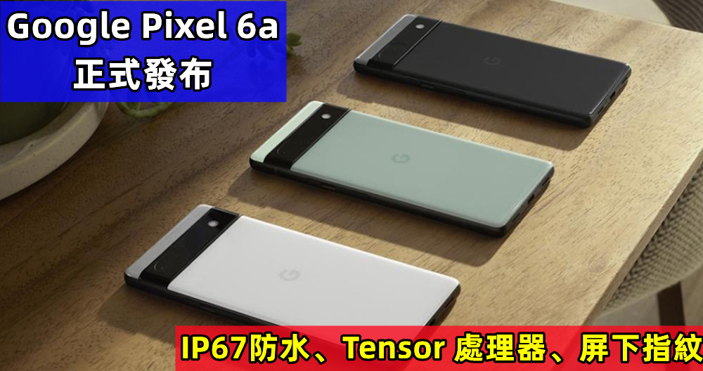 IP67防水、Tensor 處理器、屏下指紋：Google Pixel 6a 正式發布；售價$449美金！