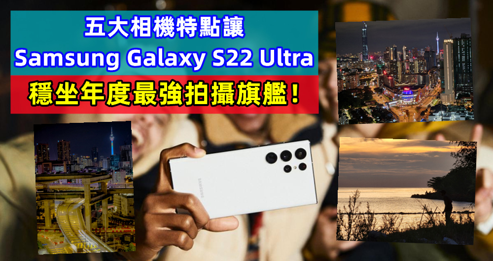 專為【好攝】之徒而生：五大相機特點讓 Samsung Galaxy S22 Ultra 穩坐年度最強拍攝旗艦！