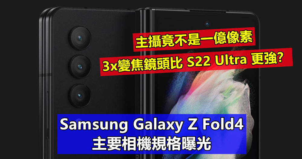 主攝竟不是一億像素：Samsung Galaxy Z Fold4 主要相機規格曝光；3x變焦鏡頭比 S22 Ultra 更強？