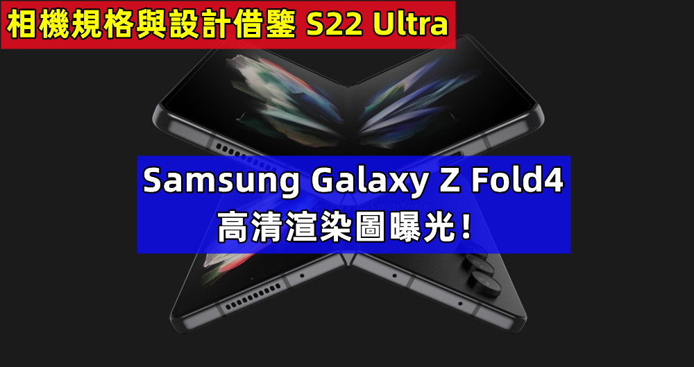 相機規格與設計借鑒 S22 Ultra：Samsung Galaxy Z Fold4 高清渲染圖曝光！