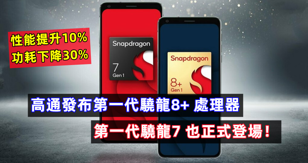 性能提升10%、功耗下降30%：高通發布第一代驍龍8+ 處理器；第一代驍龍7 也正式登場！