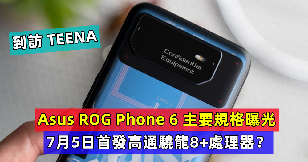 到訪 TEENA：Asus ROG Phone 6 主要規格曝光；7月5日首發高通驍龍8+處理器？