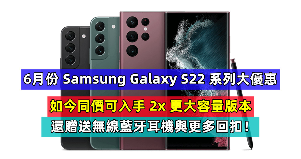 6月份 Samsung Galaxy S22 系列大優惠：如今同價可入手 2x 更大容量版本，還贈送無線藍牙耳機與更多回扣！