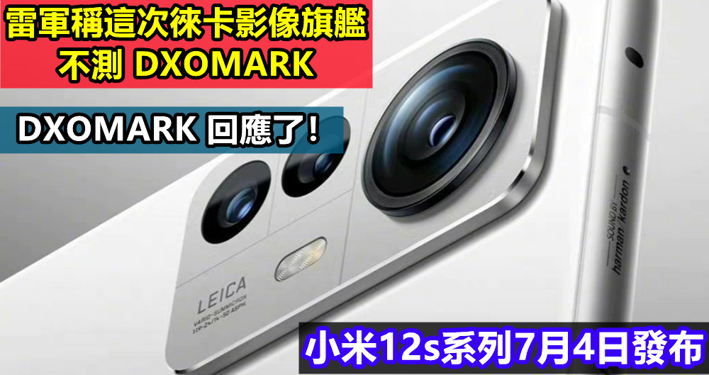 小米12s系列7月4日發布：雷軍稱這次徠卡影像旗艦不測 DXOMARK；DXOMARK 回應了！