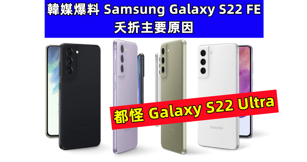都怪 Galaxy S22 Ultra：韓媒爆料 Samsung Galaxy S22 FE 夭折主要原因，FE 系列新品將在明年登場！
