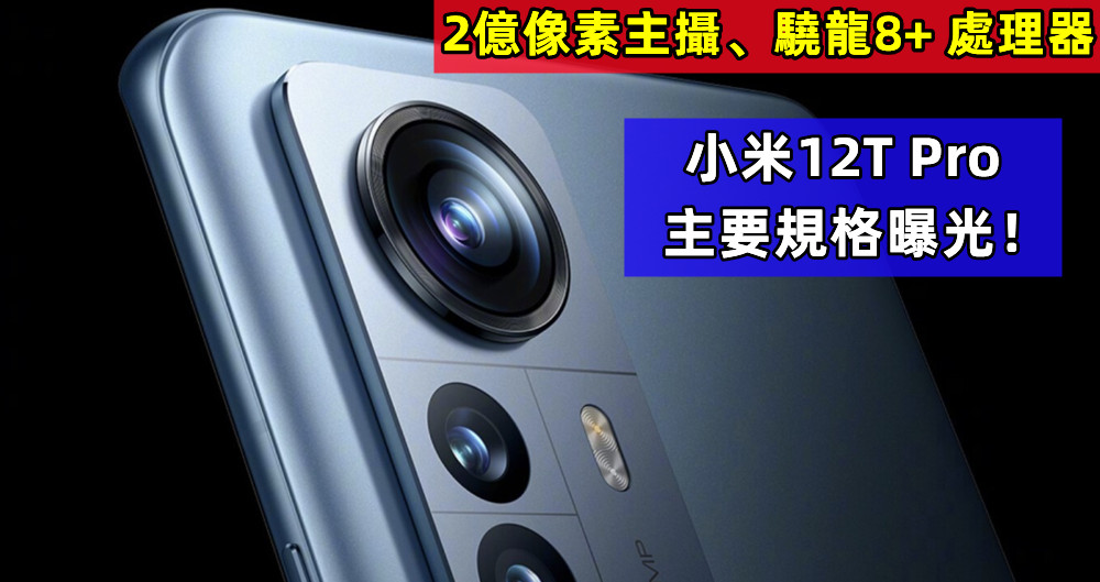 2億像素主攝、驍龍8+ 處理器：小米12T Pro 主要規格曝光！