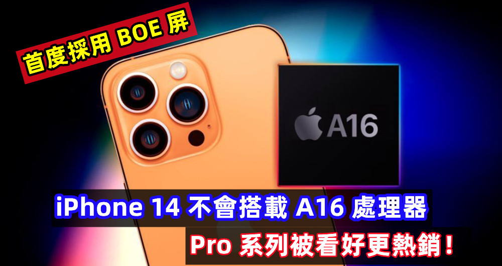 最新消息：iPhone 14 不會搭載 A16 處理器，首度採用 BOE 屏；Pro 系列被看好更熱銷！
