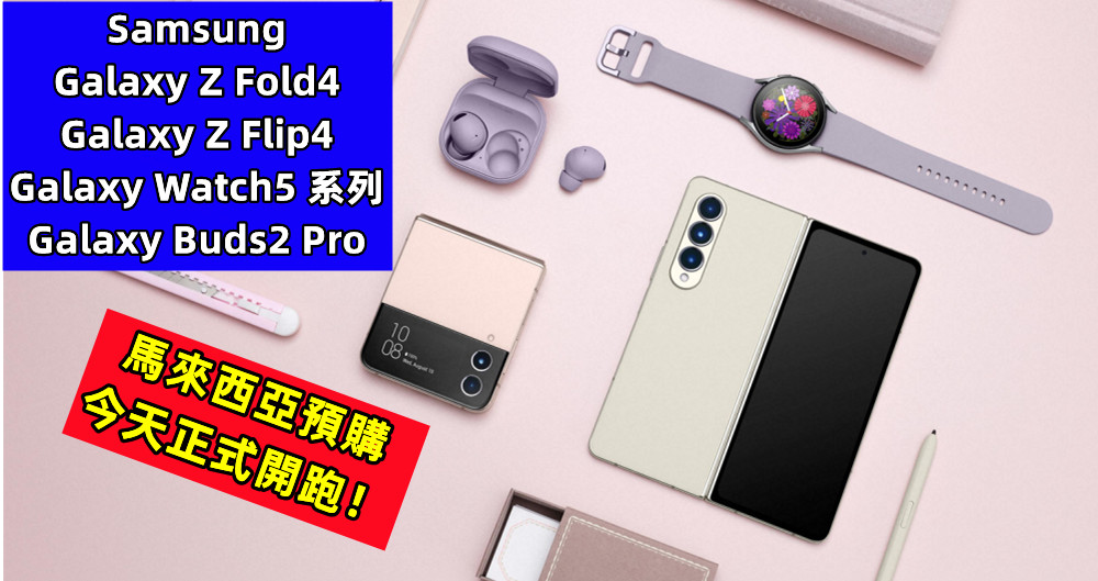 【馬來西亞】Samsung Galaxy Z Fold4、Galaxy Z Flip4、Galaxy Watch5系列以及 Galaxy Buds2 Pro 預購今天正式開跑！