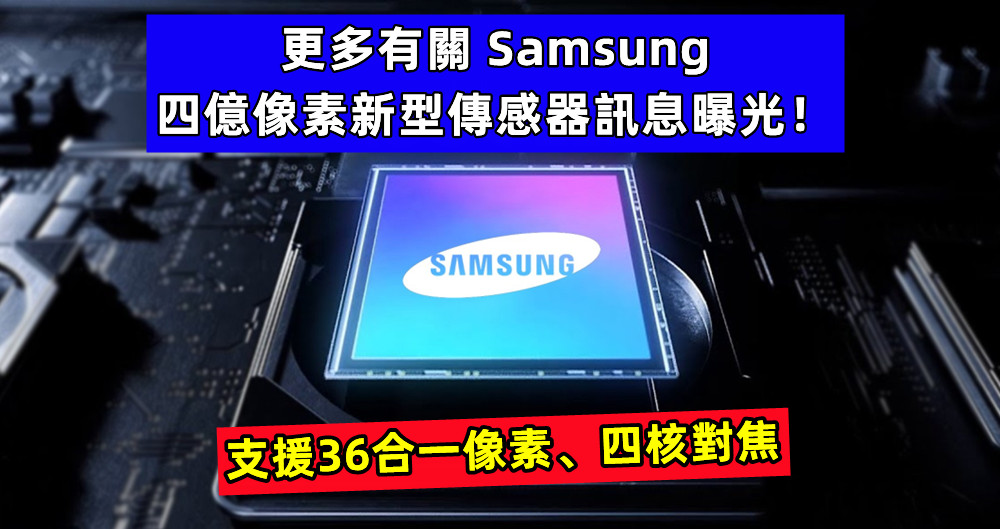 支援36合一像素、四核對焦：更多有關 Samsung 四億像素新型傳感器訊息曝光！