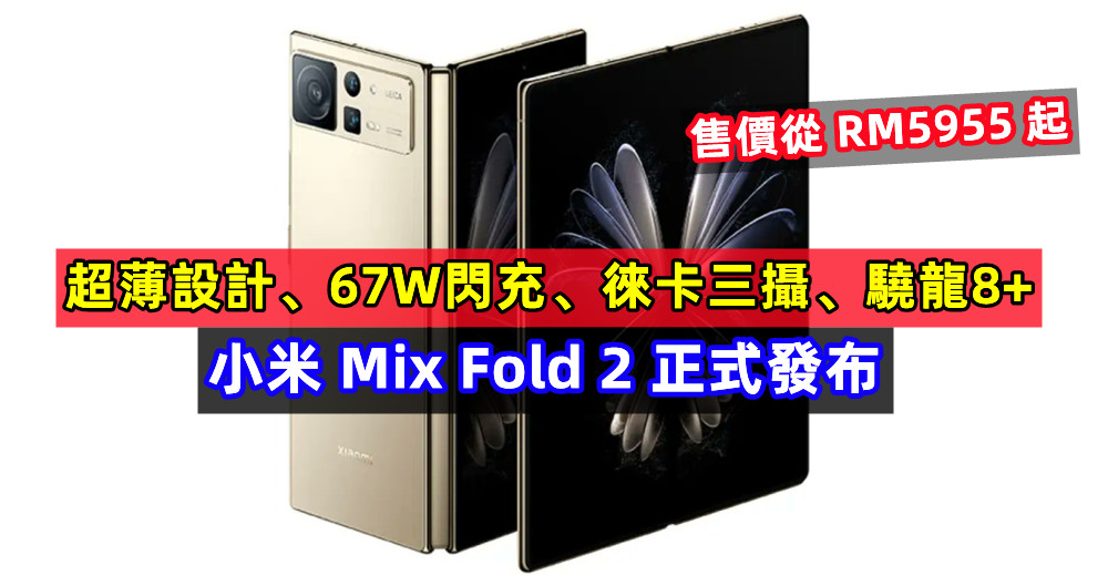 超薄設計、67W閃充、徠卡三攝、驍龍8+：小米 Mix Fold 2 正式發布；售價從RM5955起！