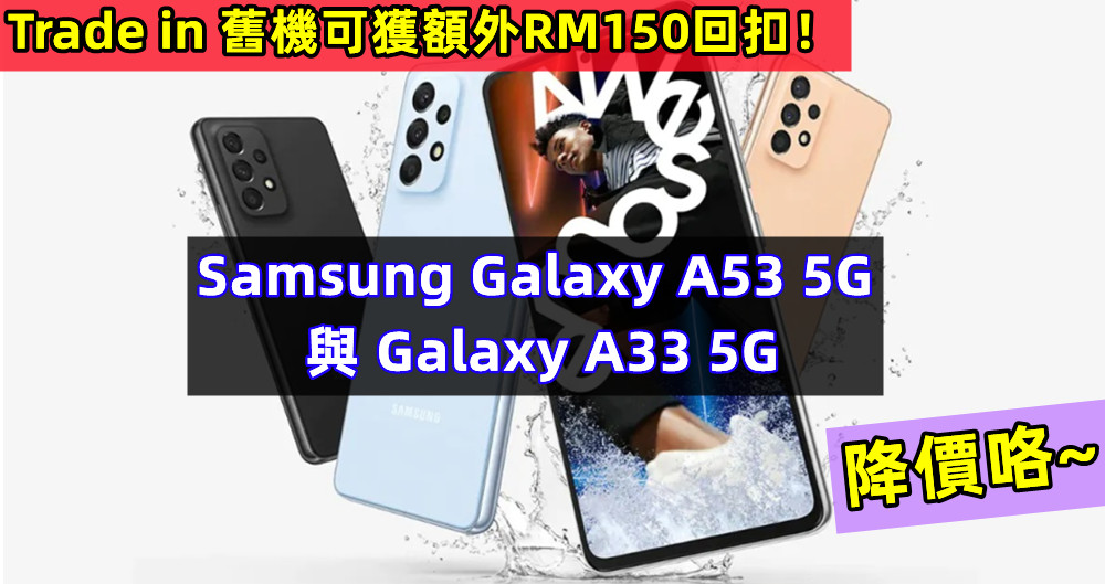 降價咯~ Samsung Galaxy A53 5G 與 Galaxy A33 5G 直扣 RM150；Trade in 舊機可獲額外RM150回扣！