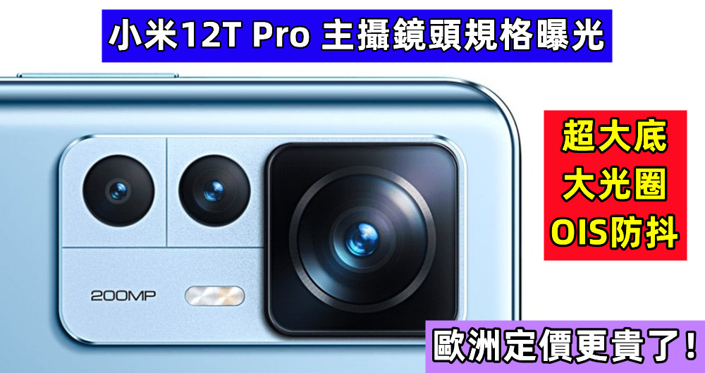超大底 + 大光圈 + OIS防抖：小米12T Pro 主攝鏡頭規格曝光；歐洲定價更貴了！