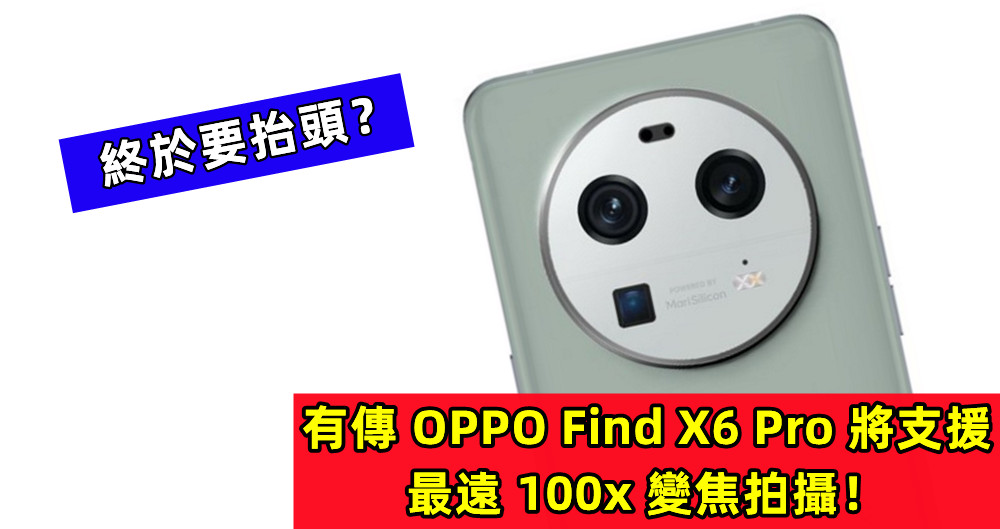 終於要抬頭？有傳 OPPO Find X6 Pro 將支援最遠 100x 變焦拍攝！