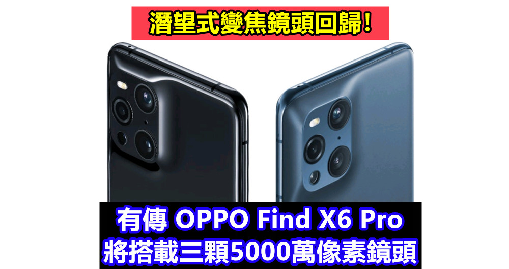 潛望式變焦鏡頭回歸：有傳 OPPO Find X6 Pro 將搭載三顆5000萬像素鏡頭！