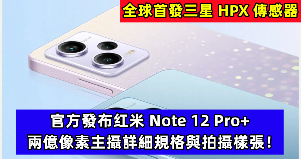 全球首發三星 HPX 傳感器：官方發布红米 Note 12 Pro+ 兩億像素主攝詳細規格與拍攝樣張！