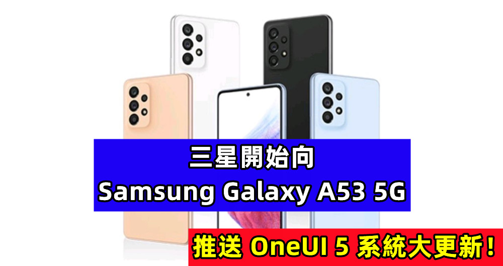 Android 13 來得超快：三星開始向 Samsung Galaxy A53 5G 推送 OneUI 5 系統大更新！