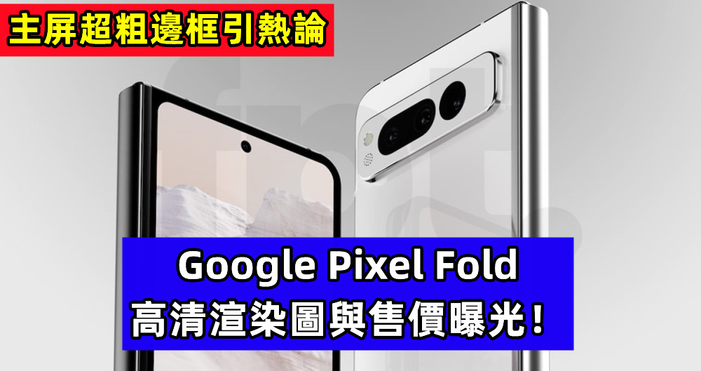 主屏超粗邊框引熱論：Google Pixel Fold 高清渲染圖與售價曝光！
