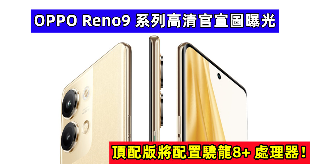 相機凸起明顯縮小：OPPO Reno9 系列高清官宣圖曝光；頂配版將配置驍龍8+ 處理器！