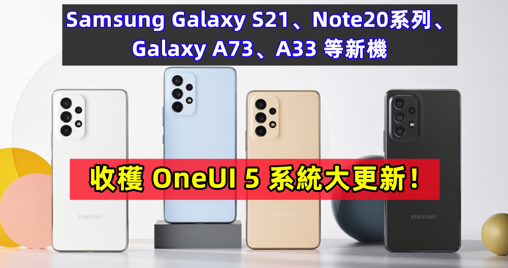 Android 13来袭：Samsung Galaxy S21、Note20系列、Galaxy A73、A33 等新機收穫 OneUI 5 系統大更新！