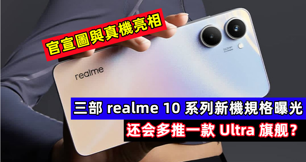 官宣圖與真機率先亮相：三部 realme 10 系列新機規格曝光，还会多推一款 Ultra 旗舰？