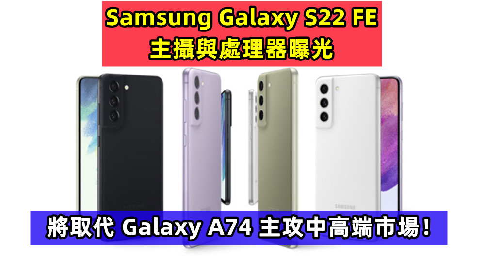 明年發布：Samsung Galaxy S22 FE 主攝與處理器曝光；將取代 Galaxy A74 主攻中高端市場！