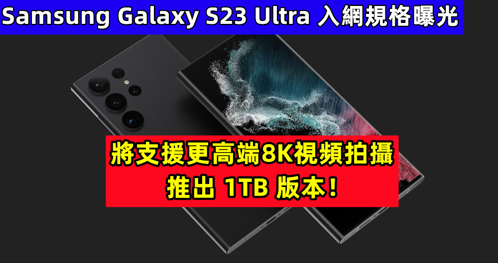 Samsung Galaxy S23 Ultra 入網規格曝光；將支援更高端8K視頻拍攝、推出 1TB 版本！