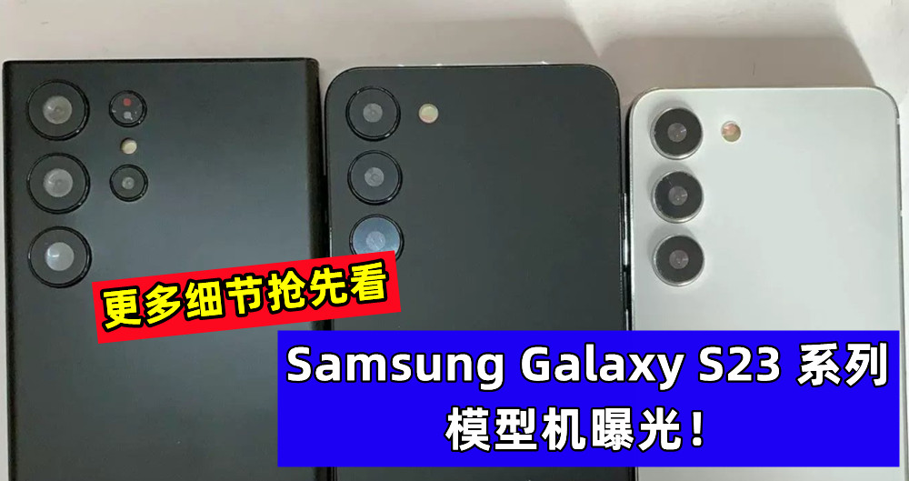 更多细节抢先看：Samsung Galaxy S23 系列模型机曝光！