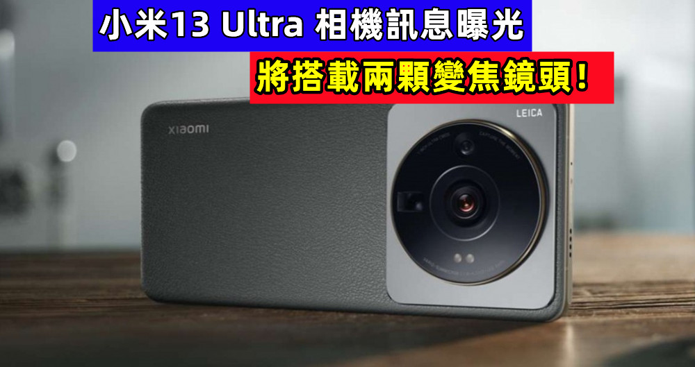 或配置四攝鏡頭：小米13 Ultra 相機訊息曝光；將搭載兩顆變焦鏡頭！