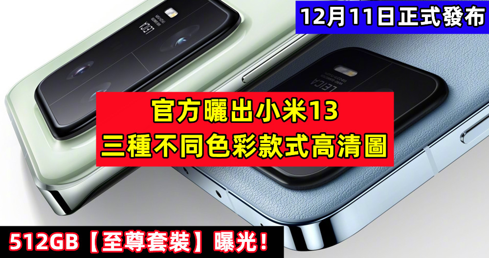 12月11日正式發布：官方曬出小米13 三種不同色彩款式高清圖；512GB【至尊套裝】曝光！