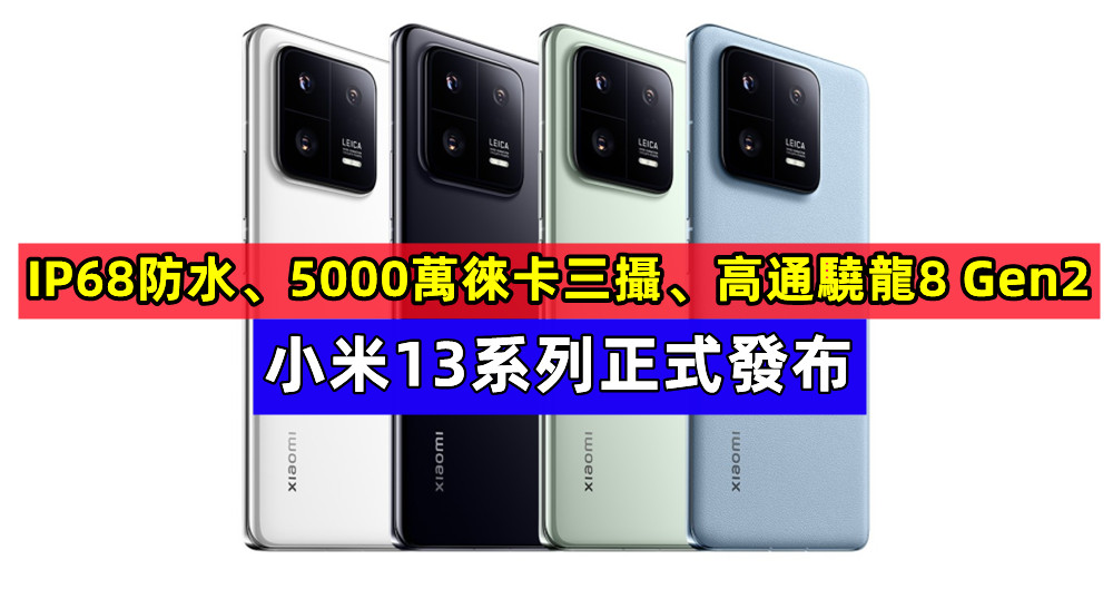 IP68防水、5000萬徠卡三攝、高通驍龍8 Gen2：小米13系列正式發布；推出5款限量定制色款式！