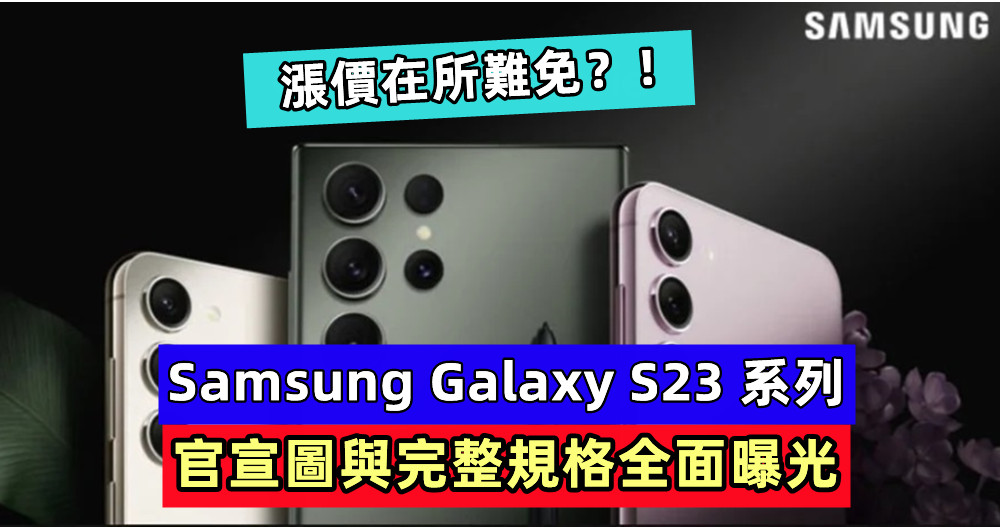公開的秘密：Samsung Galaxy S23 系列官宣圖與完整規格全面曝光；漲價在所難免？！