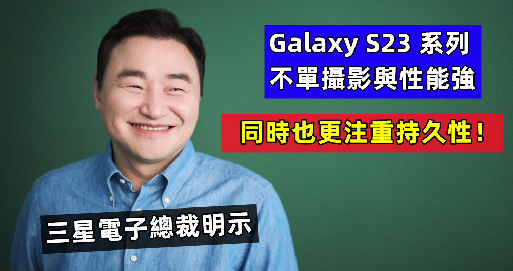 為未來而生：三星電子總裁明示 Galaxy S23 系列不單攝影與性能強，同時也更注重持久性！