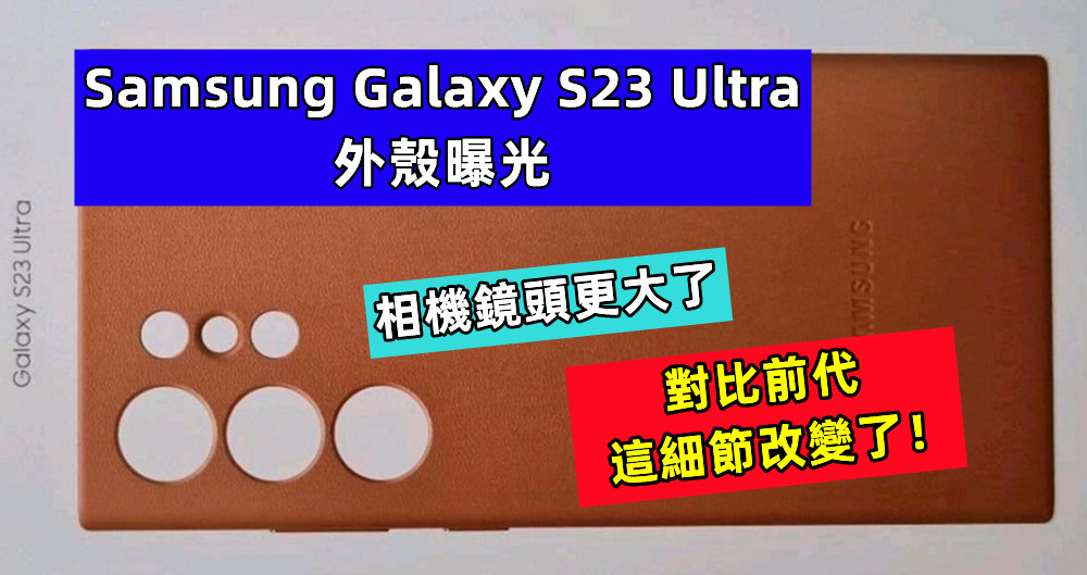相機鏡頭更大了：Samsung Galaxy S23 Ultra 外殼曝光，對比前代這細節改變了！