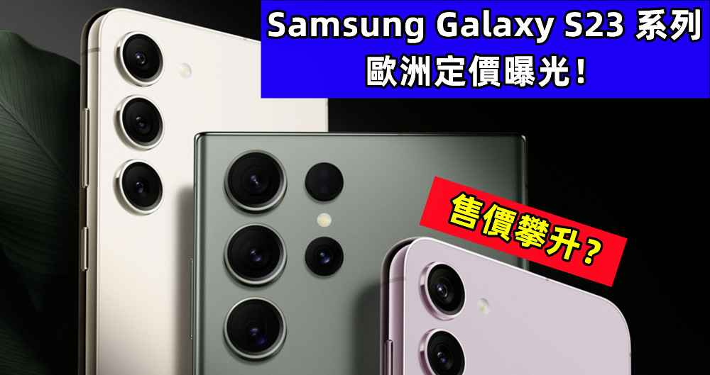 售價攀升？Samsung Galaxy S23 系列歐洲定價曝光！