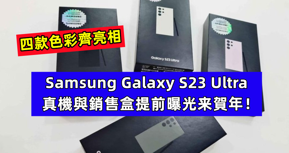 四款色彩齊亮相：Samsung Galaxy S23 Ultra 真機與銷售盒提前曝光来賀年！