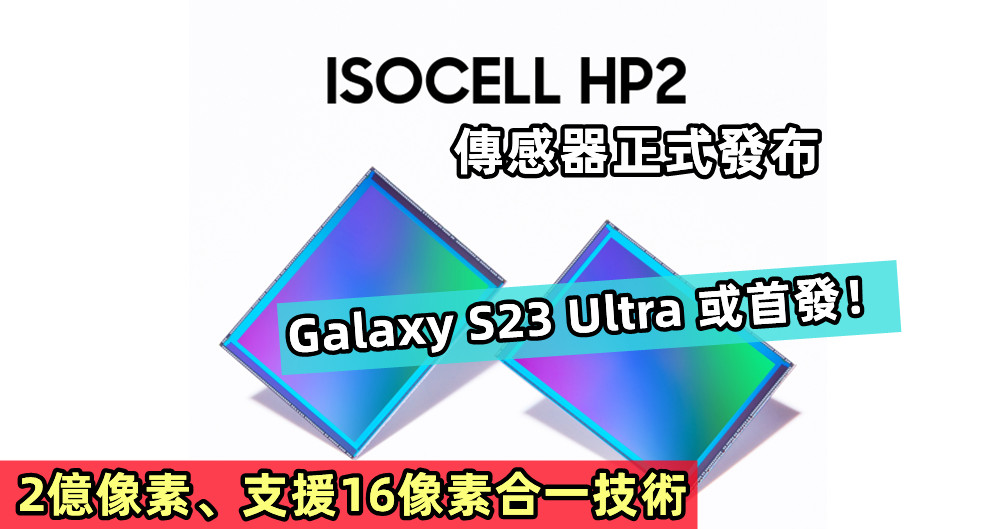 2億像素、支援16像素合一技術：Samsung ISOCELL HP2 傳感器正式發布；Galaxy S23 Ultra 或首發！