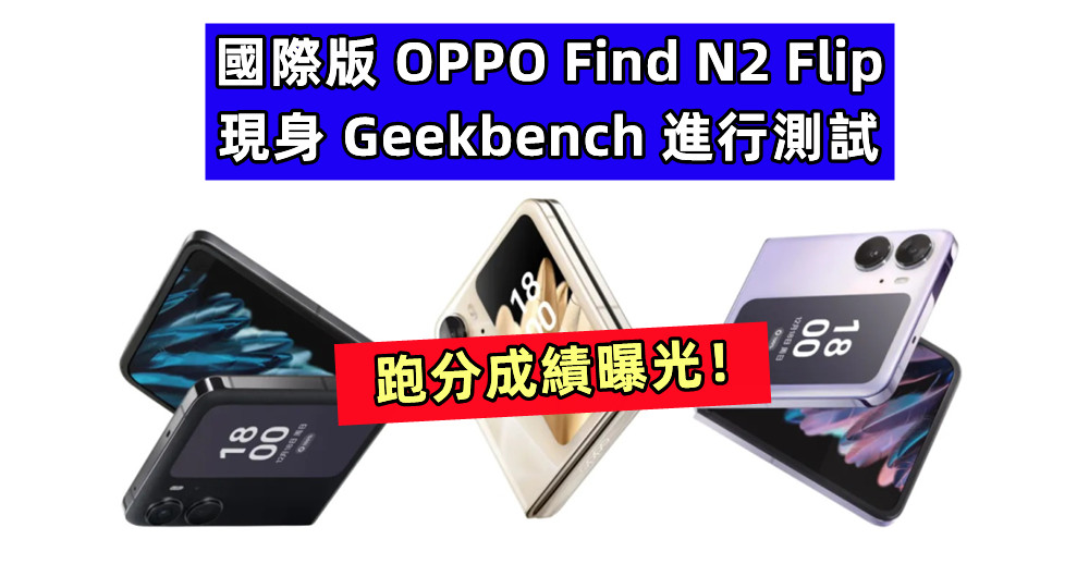 即將登陸國際市場：OPPO Find N2 Flip 現身 Geekbench 進行測試，跑分成績曝光！