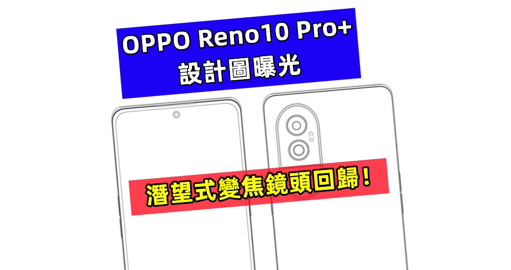 相機造型又換了：OPPO Reno10 Pro+ 設計圖曝光；潛望式變焦鏡頭回歸！